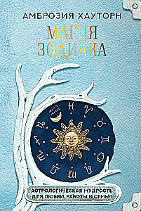Zodiaka burvība. Astroloģiskā gudrība mīlestībai, darbam un ģimenei