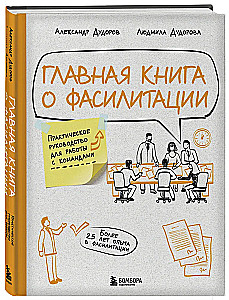 Главная книга о фасилитации. Практическое руководство для работы с командами
