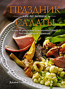 Праздник как по нотам: Салаты. Более 60 рецептов изысканных блюд для настоящих гурманов