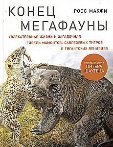 Конец мегафауны. Увлекательная жизнь и загадочная гибель мамонтов, саблезубых тигров и гигантских ленивцев