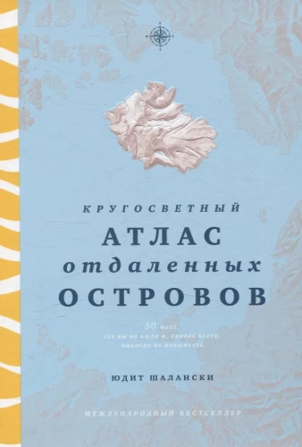Кругосветный атлас отдаленных островов. 50 мест, где вы не были и, скорее всего, никогда не побываете