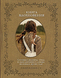 Книга вдохновения. Сезонные рецепты, стиль и идеи домашнего декора на каждое время года