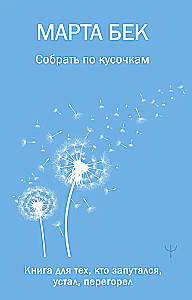 Собрать по кусочкам. Книга для тех, кто запутался, устал, перегорел