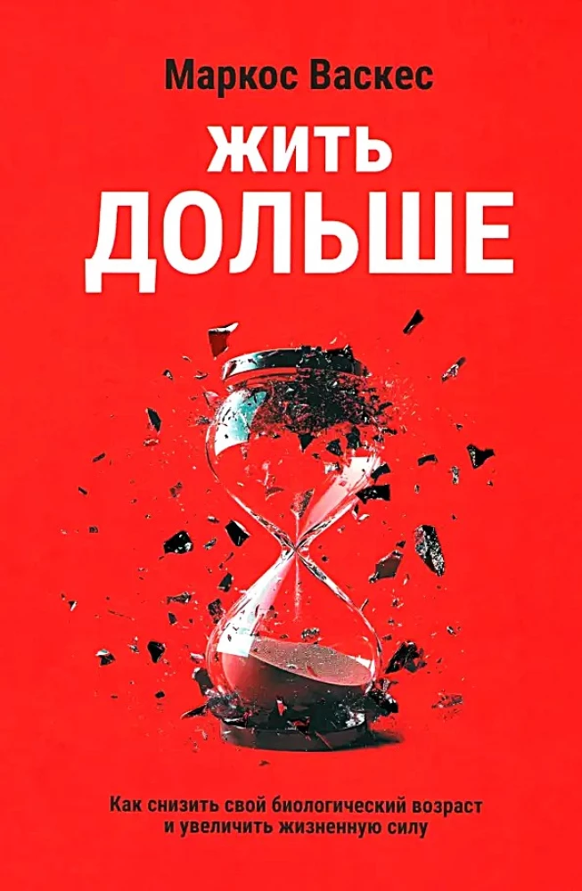 Жить дольше. Как снизить свой биологический возраст и увеличить жизненную силу