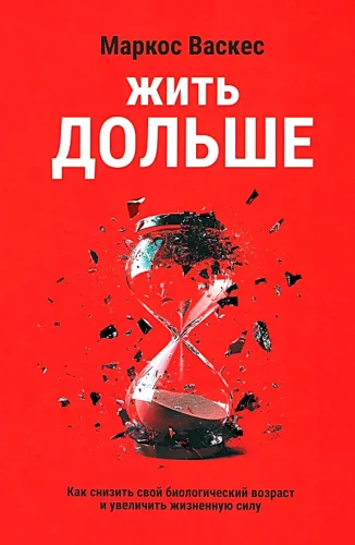 Жить дольше. Как снизить свой биологический возраст и увеличить жизненную силу