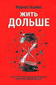 Жить дольше. Как снизить свой биологический возраст и увеличить жизненную силу