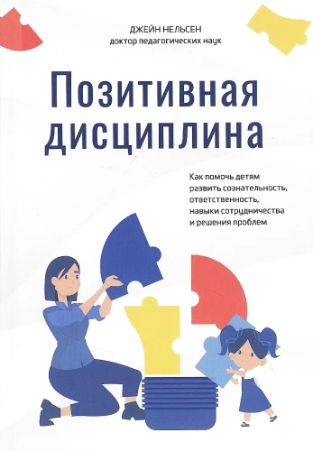 Позитивная дисциплина. Как помочь детям развить сознательность, ответственность, навыки сотрудничества и решения проблем