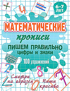Математические прописи. Пишем правильно цифры и знаки 100 упражнений. 6-7 лет