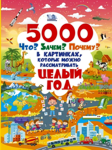 5000  Что? Зачем? Почему? В картинках, которые можно рассматривать целый год