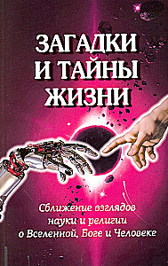 Загадки и тайны жизни. Сближение взглядов науки и религии о Вселенной, Боге и Человеке