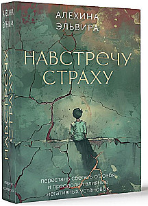 Навстречу страху. Перестань сбегать от себя и преодолей влияние негативных установок