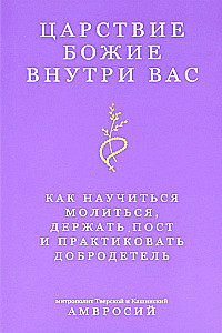 Dieva valstība ir mūsos. Kā iemācīties lūgt, turēt gavēni un praktizēt tikumību