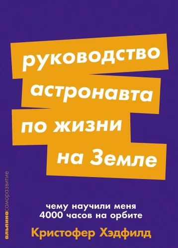 Руководство астронавта по жизни на Земле. Чему научили меня 4000 часов на орбите