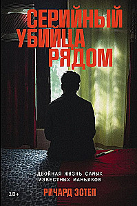 Серийный убийца рядом. Двойная жизнь самых известных маньяков