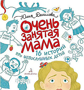 Очень занятая мама. 16 историй про непослушных детей