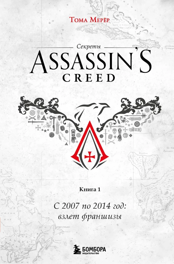 Assassin's Creed noslēpumi. Grāmata 1. No 2007. līdz 2014. gadam: franšīzes uzplaukums