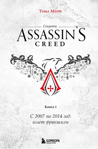 Assassin's Creed noslēpumi. Grāmata 1. No 2007. līdz 2014. gadam: franšīzes uzplaukums