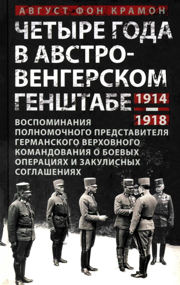 Четыре года в австро-венгерском Генштабе. Воспоминания полномочного представителя германского Верховного командования о боевых операциях и закулисных соглашениях. 1914—1918