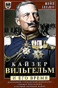 Kaisers Vilhelms un viņa laiks. Pēdējais vācu imperators — sakāves simbols Pirmajā pasaules karā