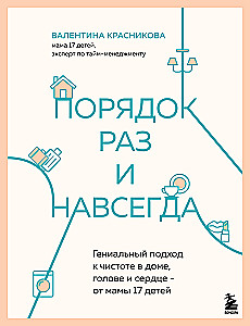 Порядок раз и навсегда. Гениальный подход к чистоте в доме, голове и сердце - от мамы 17 детей