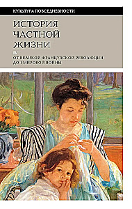 История частной жизни. Том 4. От Великой Французской революции до I Мировой войны