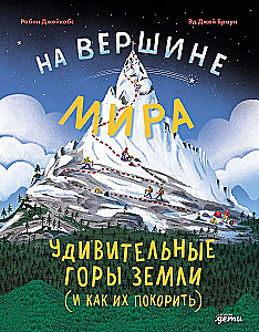 На вершине мира : удивительные горы Земли (и как их покорить)