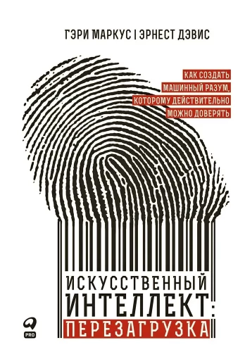 Искусственный интеллект: перезагрузка. Как создать машинный разум, которому действительно можно доверять