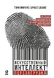 Искусственный интеллект: перезагрузка. Как создать машинный разум, которому действительно можно доверять