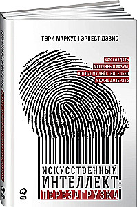 Искусственный интеллект: перезагрузка. Как создать машинный разум, которому действительно можно доверять