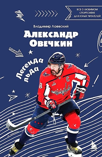 Александр Овечкин. Легенда льда. Всё о любимом спортсмене для юных читателей