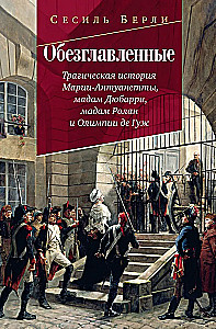 Galvas nocirstās. Traģiskā Marijas Antuanetes, madāmas Djuvari, madāmas Rolānas un Olimpijas de Guž stāsts