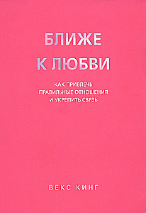 Ближе к любви: Как привлечь правильные отношения и укрепить связь