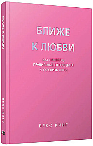 Ближе к любви: Как привлечь правильные отношения и укрепить связь
