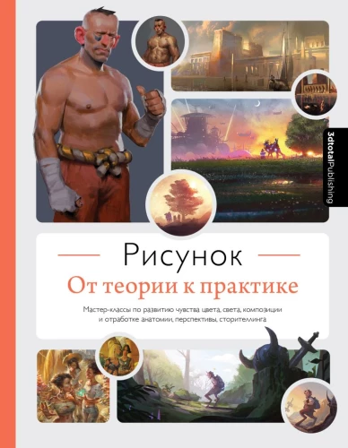 Zīmējums. No teorijas uz praksi. Meistarklases krāsu, gaismas, kompozīcijas izjūtas attīstīšanai un anatomijas, perspektīvas, stāstīšanas apgūšanai