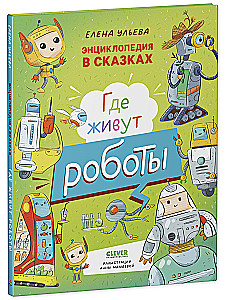 Энциклопедия в сказках. Где живут роботы