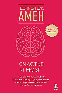 Счастье и мозг. Семь секретов нейронауки, которые помогут продлить жизнь, снизить тревожность и выйти из любого кризиса