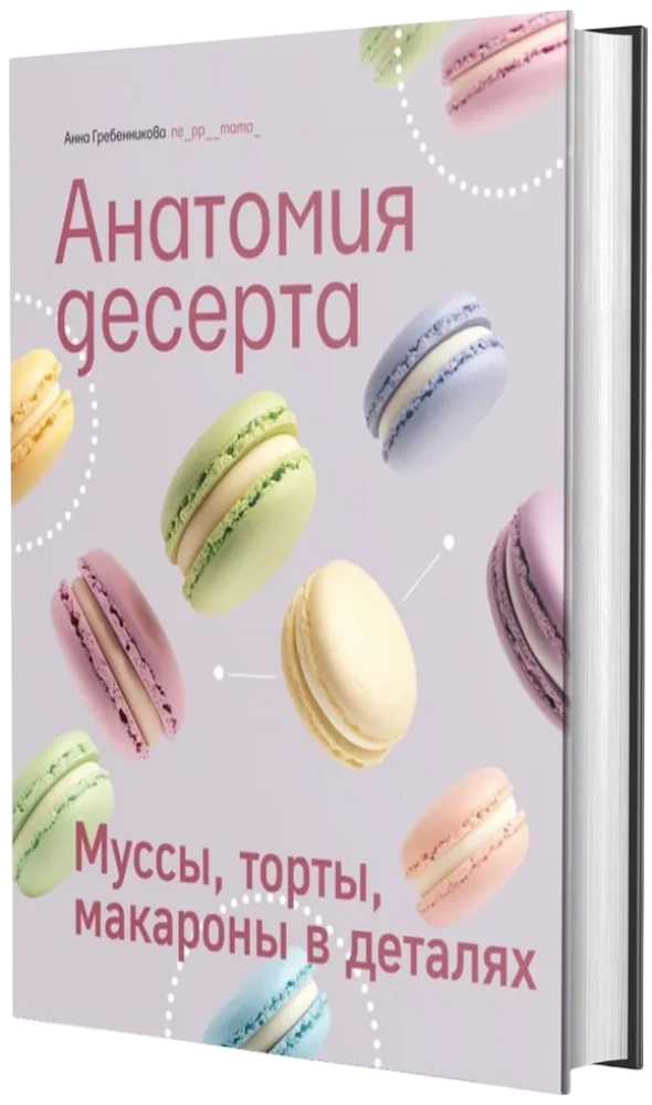 Анатомия десерта. Муссы, торты, макароны в деталях