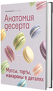 Анатомия десерта. Муссы, торты, макароны в деталях