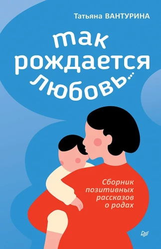 Tā rodas mīlestība... Pozitīvu stāstu krājums par dzemdībām