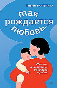 Tā rodas mīlestība... Pozitīvu stāstu krājums par dzemdībām