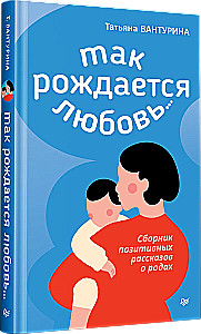 Tā rodas mīlestība... Pozitīvu stāstu krājums par dzemdībām