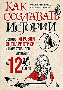 Как создавать истории. Основы игровой сценаристики и нарративного дизайна за 12 шагов