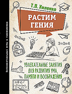 Растим гения. Увлекательные занятия для развития ума, памяти и воображения