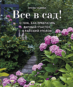 Все в сад! О том. как превратить дачный участок в райский уголок