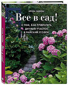 Все в сад! О том. как превратить дачный участок в райский уголок