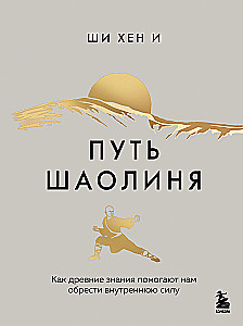 Путь Шаолиня. Как древние знания помогают нам обрести внутреннюю силу