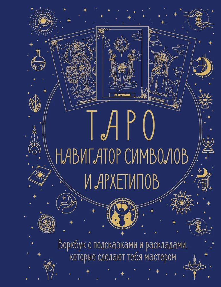 Tarot: Simbolu un arhetipu navigators. Darba burtnīca ar norādēm un izkārtojumiem, kas padarīs tevi par meistaru