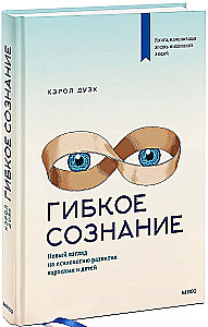 Гибкое сознание. Новый взгляд на психологию развития взрослых и детей