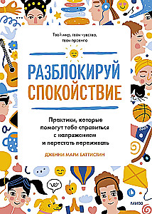 Разблокируй спокойствие. Практики, которые помогут тебе справиться с напряжением и перестать переживать