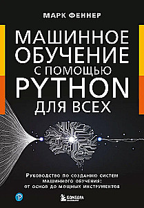 Машинное обучение с помощью Python для всех. Руководство по созданию систем машинного обучения: от основ до мощных инструментов